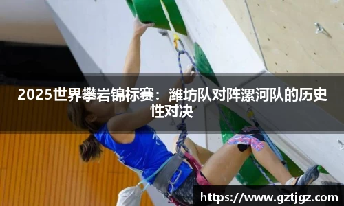 2025世界攀岩锦标赛：潍坊队对阵漯河队的历史性对决