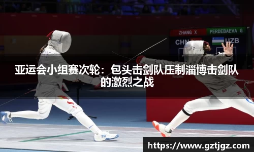 亚运会小组赛次轮：包头击剑队压制淄博击剑队的激烈之战