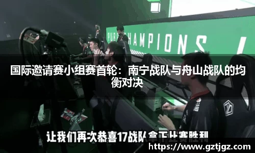 国际邀请赛小组赛首轮：南宁战队与舟山战队的均衡对决