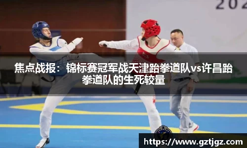 焦点战报：锦标赛冠军战天津跆拳道队vs许昌跆拳道队的生死较量