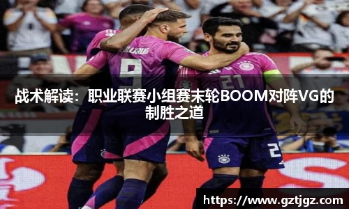 战术解读：职业联赛小组赛末轮BOOM对阵VG的制胜之道
